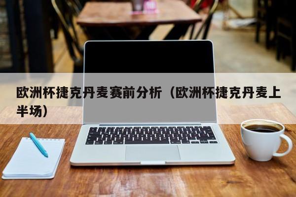 欧洲杯捷克丹麦赛前分析(欧洲杯捷克丹麦上半场)