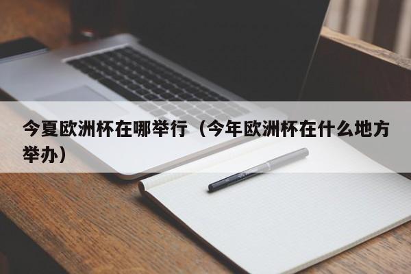 今夏欧洲杯在哪举行(今年欧洲杯在什么地方举办)