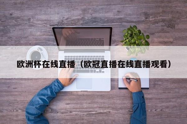 欧洲杯在线直播(欧冠直播在线直播观看)