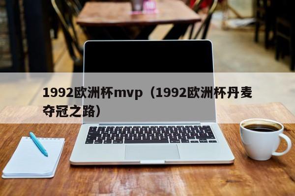 1992欧洲杯mvp(1992欧洲杯丹麦夺冠之路)