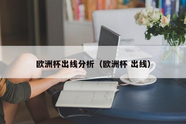 欧洲杯出线分析(欧洲杯 出线)