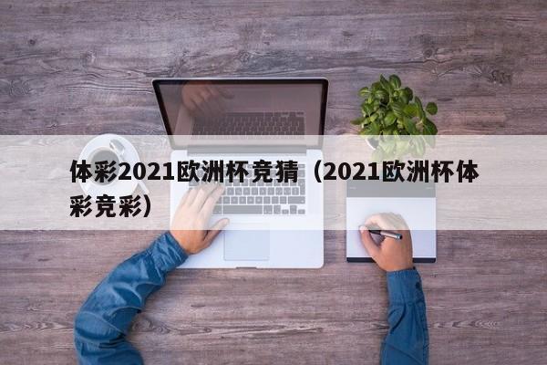 体彩2021欧洲杯竞猜(2021欧洲杯体彩竞彩)