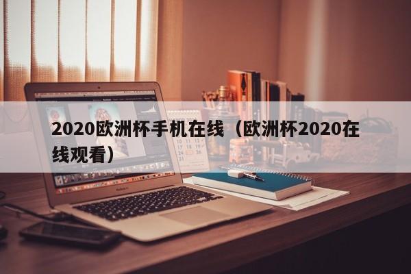 2020欧洲杯手机在线(欧洲杯2020在线观看)