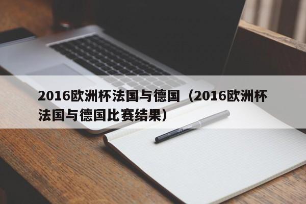 2016欧洲杯法国与德国(2016欧洲杯法国与德国比赛结果)