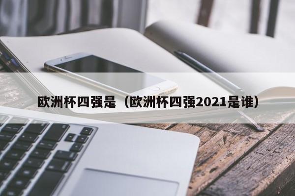 欧洲杯四强是(欧洲杯四强2021是谁)