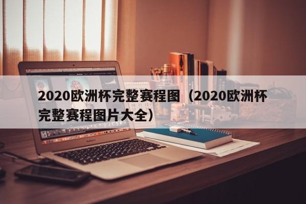 2020欧洲杯完整赛程图（2020欧洲杯完整赛程图片大全）