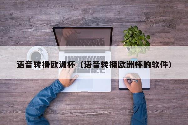 语音转播欧洲杯(语音转播欧洲杯的软件)