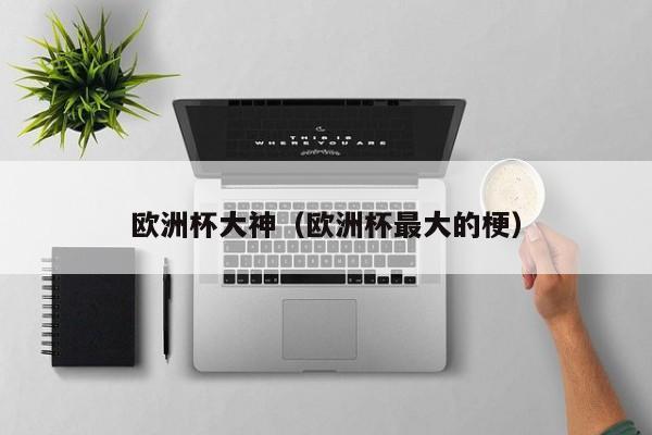 欧洲杯大神(欧洲杯最大的梗)