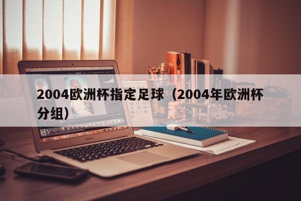 2004欧洲杯指定足球(2004年欧洲杯分组)