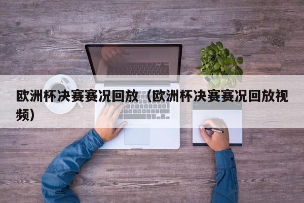 欧洲杯决赛赛况回放(欧洲杯决赛赛况回放视频)