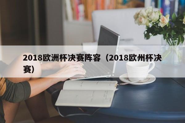 2018欧洲杯决赛阵容(2018欧州杯决赛)