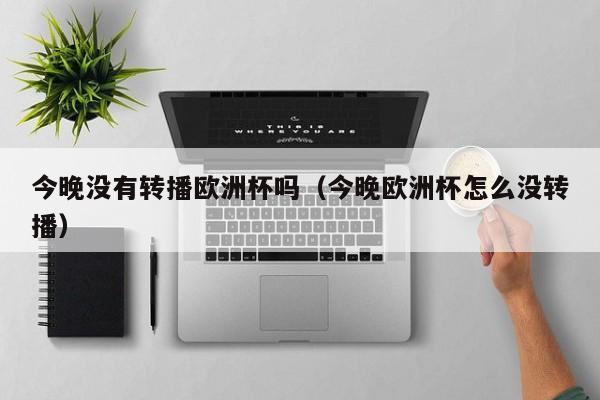 今晚没有转播欧洲杯吗(今晚欧洲杯怎么没转播)