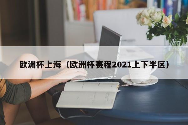 欧洲杯上海(欧洲杯赛程2021上下半区)