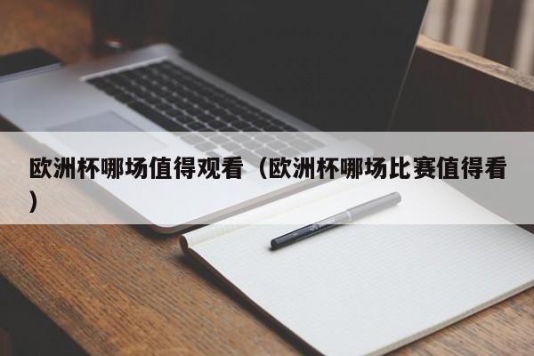 欧洲杯哪场值得观看(欧洲杯哪场比赛值得看)