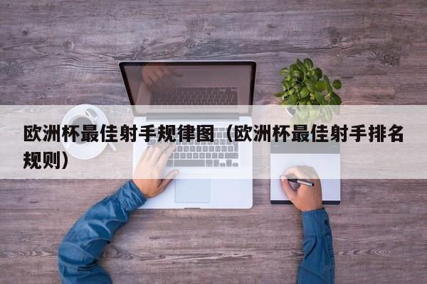欧洲杯最佳射手规律图(欧洲杯最佳射手排名规则)