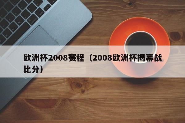 欧洲杯2008赛程(2008欧洲杯揭幕战比分)