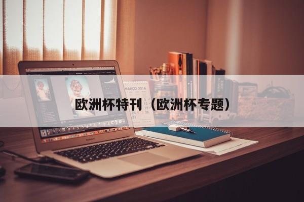 欧洲杯特刊(欧洲杯专题)