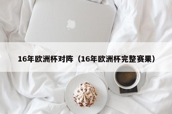 16年欧洲杯对阵(16年欧洲杯完整赛果)