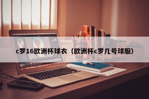 c罗16欧洲杯球衣(欧洲杯c罗几号球服)