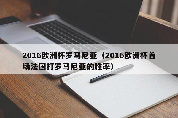2016欧洲杯罗马尼亚(2016欧洲杯首场法国打罗马尼亚的胜率)