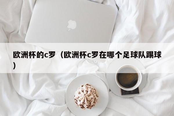 欧洲杯的c罗(欧洲杯c罗在哪个足球队踢球)