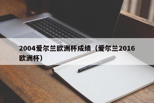 2004爱尔兰欧洲杯成绩(爱尔兰2016欧洲杯)