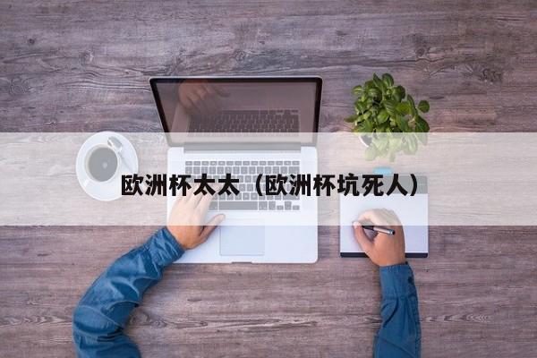 欧洲杯太太(欧洲杯坑死人)