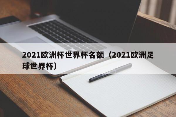 2021欧洲杯世界杯名额(2021欧洲足球世界杯)