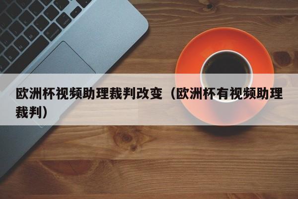 欧洲杯视频助理裁判改变(欧洲杯有视频助理裁判)