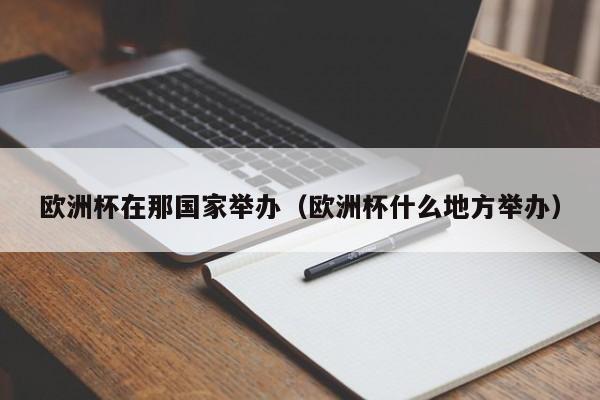欧洲杯在那国家举办(欧洲杯什么地方举办)