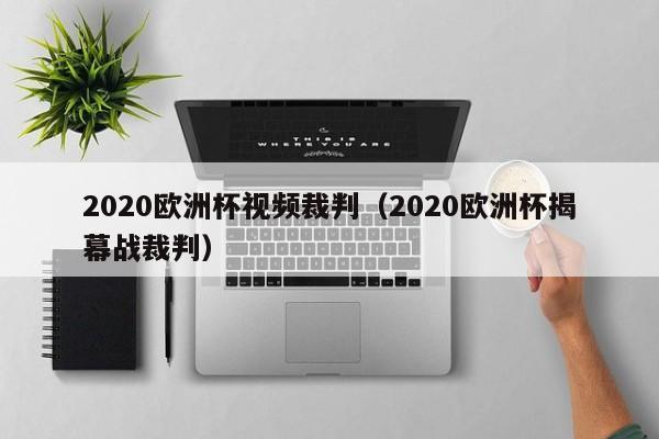 2020欧洲杯视频裁判(2020欧洲杯揭幕战裁判)