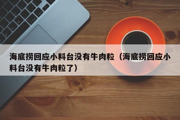 海底捞回应小料台没有牛肉粒(海底捞回应小料台没有牛肉粒了)