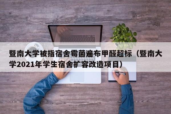 暨南大学被指宿舍霉菌遍布甲醛超标(暨南大学2021年学生宿舍扩容改造项目)