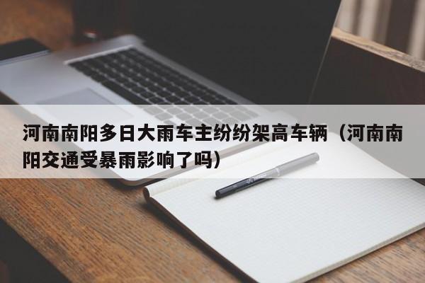 河南南阳多日大雨车主纷纷架高车辆(河南南阳交通受暴雨影响了吗)