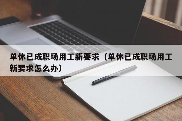 单休已成职场用工新要求(单休已成职场用工新要求怎么办)