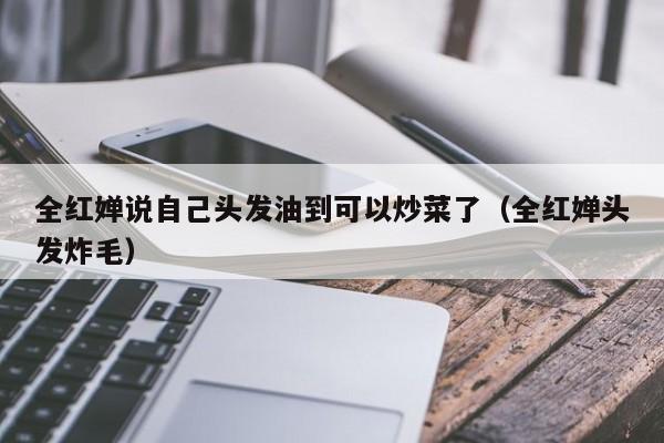 全红婵说自己头发油到可以炒菜了(全红婵头发炸毛)