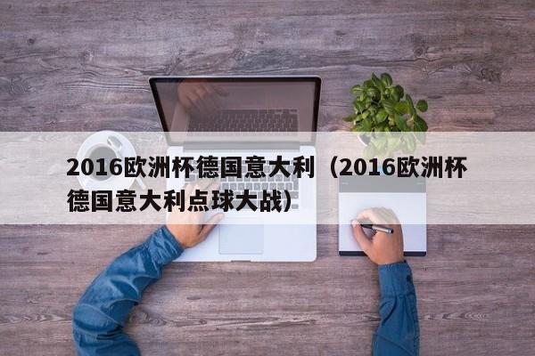 2016欧洲杯德国意大利（2016欧洲杯德国意大利点球大战）