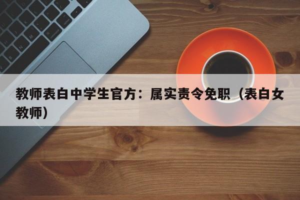 教师表白中学生官方:属实责令免职(表白女教师)