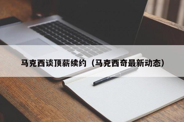 马克西谈顶薪续约(马克西奇最新动态)