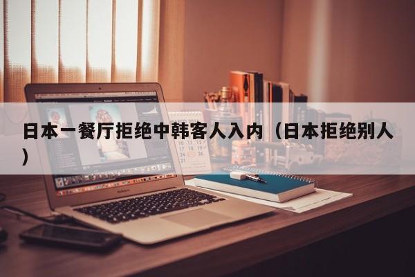日本一餐厅拒绝中韩客人入内(日本拒绝别人)