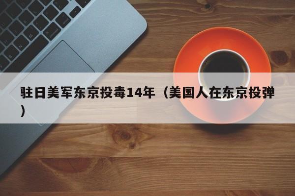 驻日美军东京投毒14年(美国人在东京投弹)