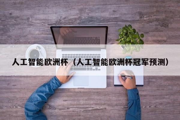 人工智能欧洲杯(人工智能欧洲杯冠军预测)