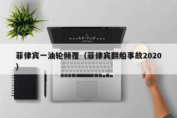 菲律宾一油轮倾覆(菲律宾翻船事故2020)