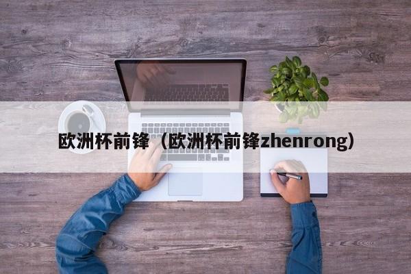 欧洲杯前锋（欧洲杯前锋zhenrong）