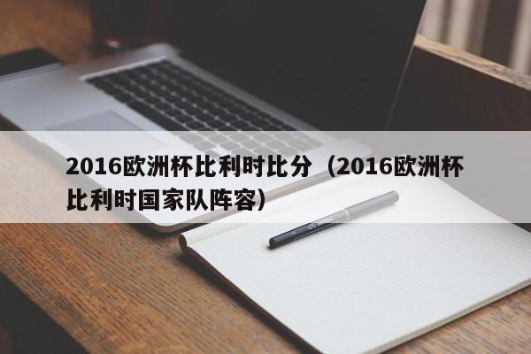 2016欧洲杯比利时比分（2016欧洲杯比利时国家队阵容）