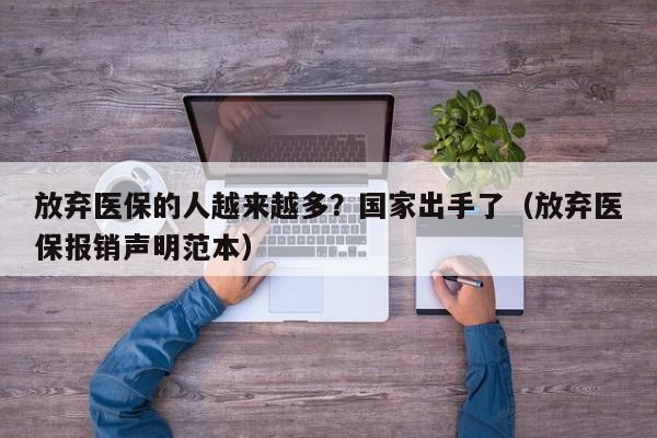 放弃医保的人越来越多?国家出手了(放弃医保报销声明范本)