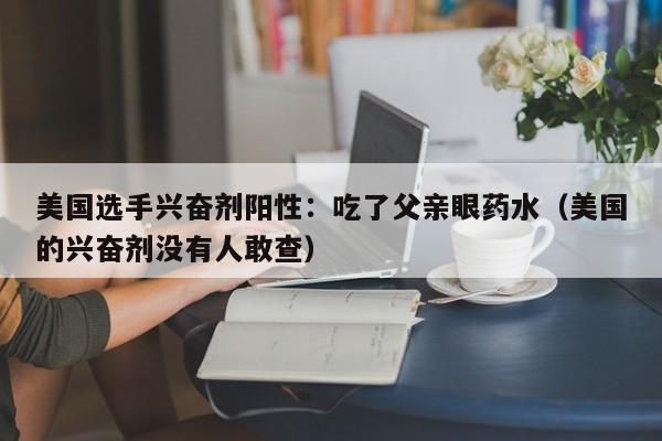 美国选手兴奋剂阳性:吃了父亲眼药水(美国的兴奋剂没有人敢查)