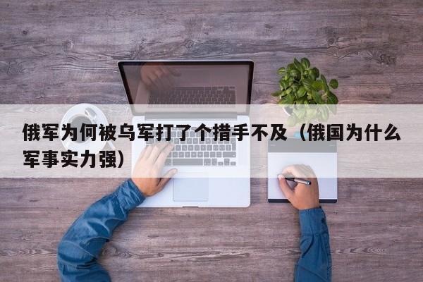 俄军为何被乌军打了个措手不及(俄国为什么军事实力强)