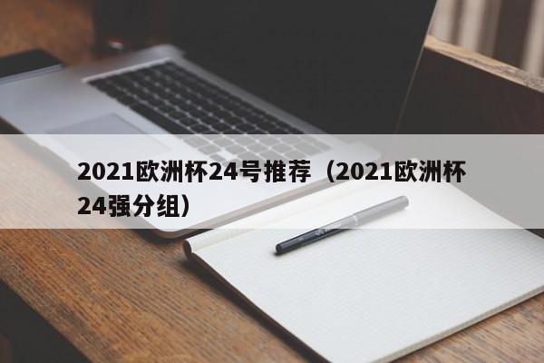 2021欧洲杯24号推荐(2021欧洲杯24强分组)