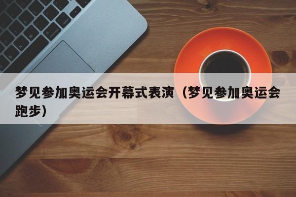 梦见参加奥运会开幕式表演(梦见参加奥运会跑步)